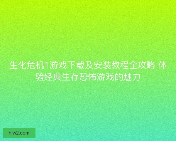 生化危机1游戏下载及安装教程全攻略 体验经典生存恐怖游戏的魅力