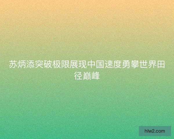 苏炳添突破极限展现中国速度勇攀世界田径巅峰