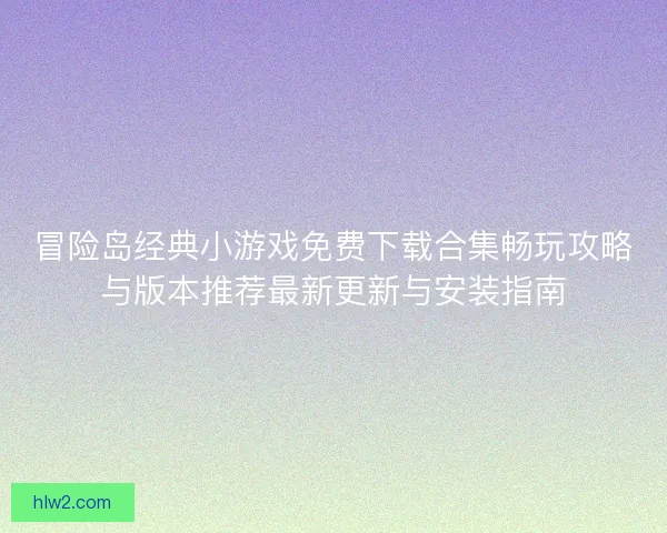 冒险岛经典小游戏免费下载合集畅玩攻略与版本推荐最新更新与安装指南